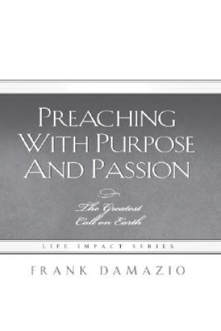 Book Preaching with Purpose and Passion: The Greatest Call on Earth Frank Damazio