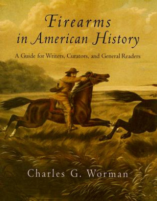 Book Firearms in American History: A Guide for Writers, Curators, and General Readers Charles G. Worman