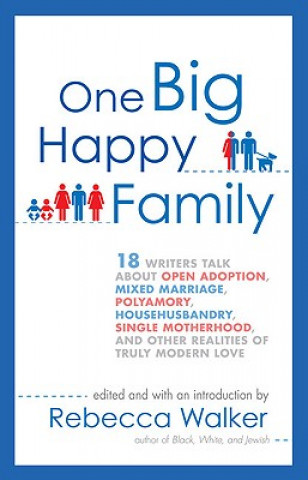 Kniha One Big Happy Family: 18 Writers Talk about Open Adoption, Mixed Marriage, Polyamory, Househusbandry, Single Motherhood, and Other Realities Rebecca Walker