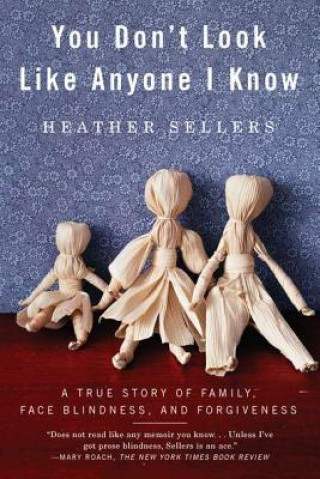 Книга You Don't Look Like Anyone I Know: A True Story of Family, Face Blindness, and Forgiveness Heather Sellers