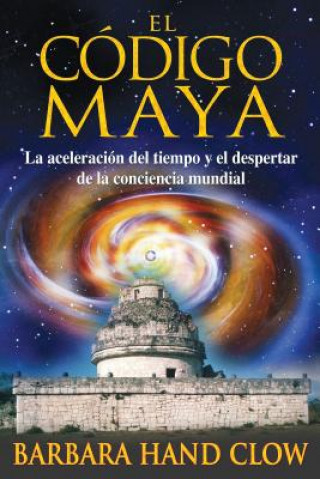 Kniha El Codigo Maya: La Aceleracion del Tiempo y El Despertar de La Conciencia Mundial Barbara Hand Clow
