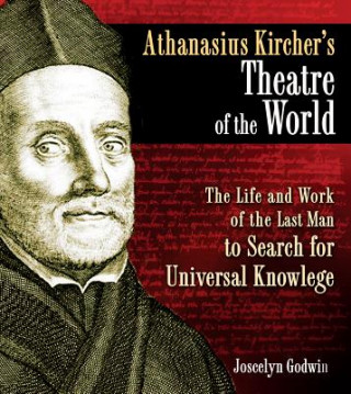 Carte Athanasius Kircher's Theatre of the World: The Life and Work of the Last Man to Search for Universal Knowledge Joscelyn Godwin
