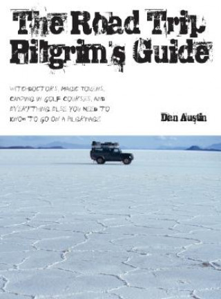 Kniha The Road Trip Pilgrim's Guide: Witchdoctors, Magic Tokens, Camping on Golf Courses, and Everything Else You Need to Know to Go on a Pilgrimage Dan Austin