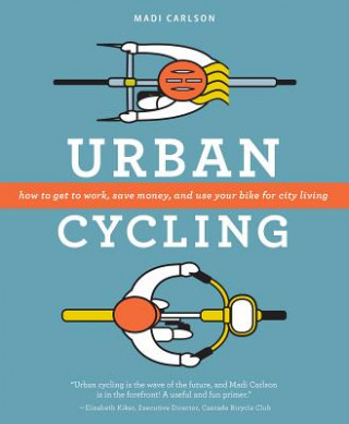 Carte Urban Cycling: How to Get to Work, Save Money, and Use Your Bike for City Living Madi Carlson