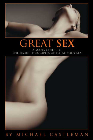 Book Great Sex: A Man's Guide to the Secret Principles of Total-Body Sex Michael Castleman