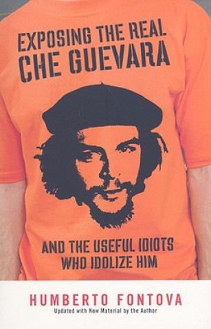 Kniha Exposing the Real Che Guevara: And the Useful Idiots Who Idolize Him Humberto Fontova