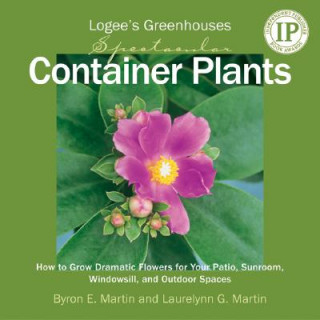 Könyv Logee's Greenhouses Spectacular Container Plants: How to Grow Dramatic Flowers for Your Patio, Sunroom, Windowsill, and Outdoor Spaces Byron E. Martin