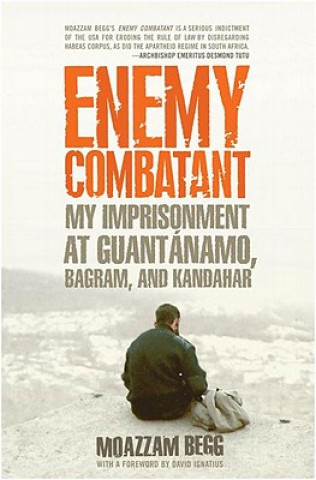 Book Enemy Combatant: My Imprisonment at Guantanamo, Bagram, and Kandahar Moazzam Begg