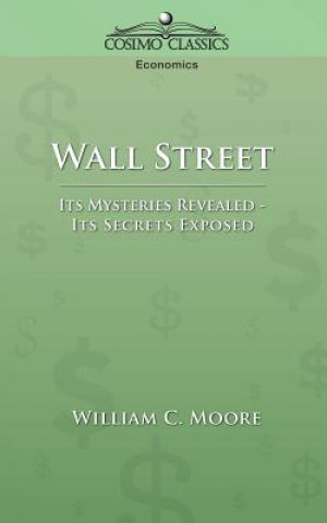 Kniha Wall Street: Its Mysteries Revealed-Its Secrets Exposed William C. Moore