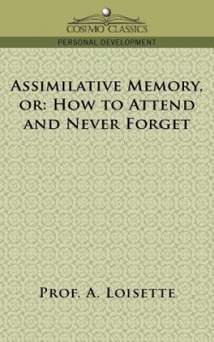 Könyv Assimilative Memory, or How to Attend and Never Forget Prof A. Loisette