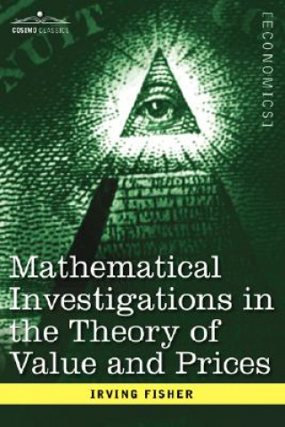 Carte Mathematical Investigations in the Theory of Value and Prices, and Appreciation and Interest Irving Fisher