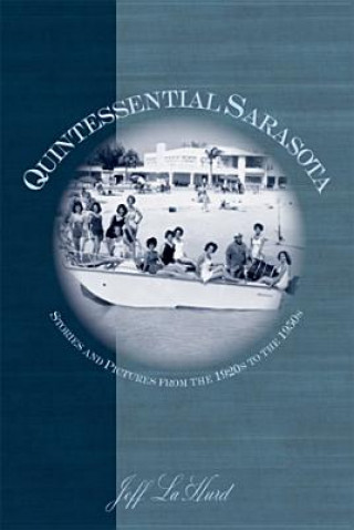 Książka Quintessential Sarasota:: Stories and Pictures from the 1920s to the 1950s Jeff LaHurd