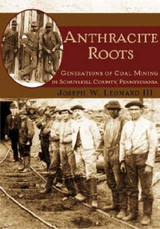 Könyv Anthracite Roots: Generations of Coal Mining in Schuylkill County, Pennsylvania Joseph W. Leonard