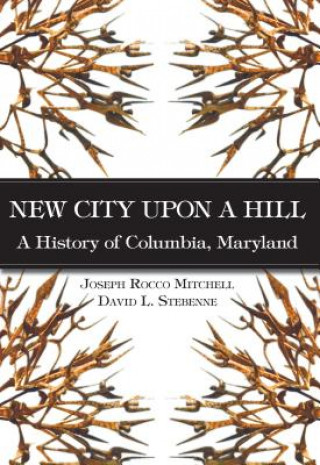 Kniha New City Upon a Hill: A History of Columbia, Maryland Joseph Rocco Mitchell