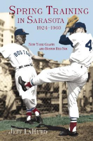 Kniha Spring Training in Sarasota, 1924-1960: New York Giants and Boston Red Sox Jeff LaHurd