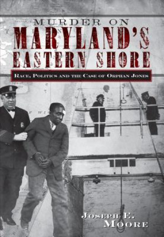 Kniha Murder on Maryland's Eastern Shore: Race, Politics and the Case of Orphan Jones Joseph E. Moore