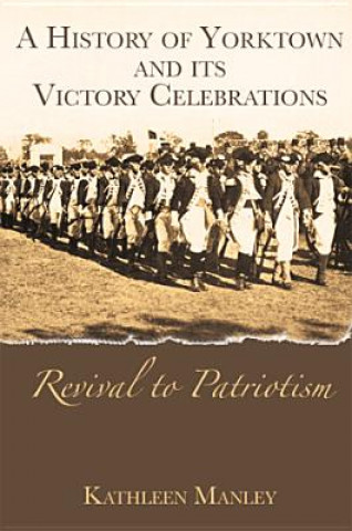 Kniha A History of Yorktown and Its Victory Celebrations:: Revival to Patriotism Kathleen Manley