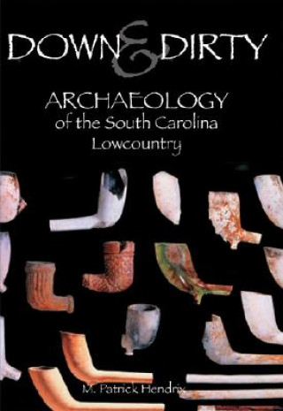 Carte Down & Dirty: Archaeology of the South Carolina Lowcountry M. Patrick Hendrix