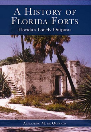 Kniha A History of Florida Forts: Florida's Lonely Outposts Alejandro M. de Quesada