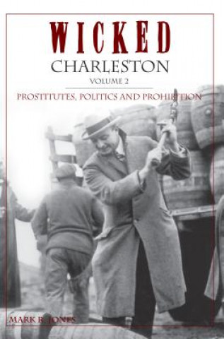 Knjiga Wicked Charleston Volume Two: Prostitutes, Politics and Prohibition Mark R. Jones