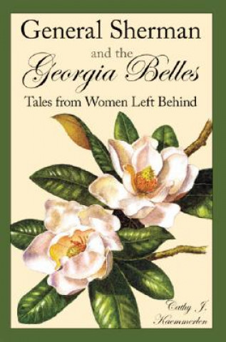 Carte General Sherman and the Georgia Belles: Tales from Women Left Behind Cathy Kaemmerlen