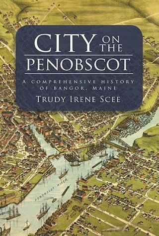 Book City on the Penobscot: A Comprehensive History of Bangor, Maine Trudy Irene Scee