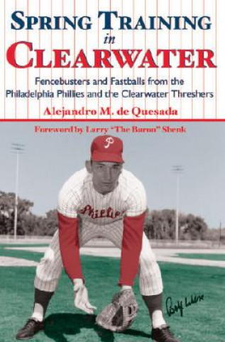 Könyv Spring Training in Clearwater:: Fencebusters and Fastballs from the Philadelphia Phillies and the Clearwater Thrashers Alejandro De Quesada