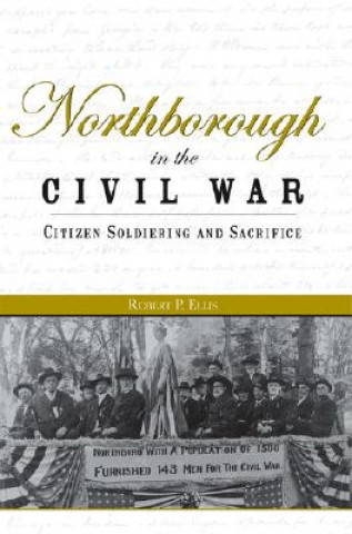 Carte Northborough in the Civil War: Citizen Soldiering and Sacrifice Robert P. Ellis