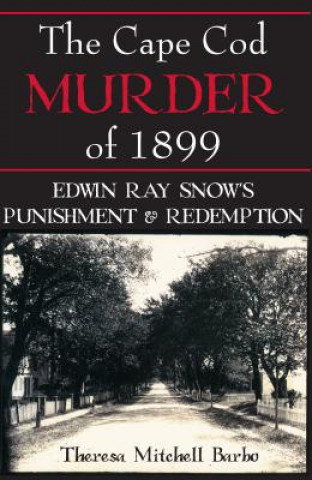 Carte The Cape Cod Murder of 1899: Edwin Ray Snow's Punishment & Redemption Theresa Mitchell Barbo