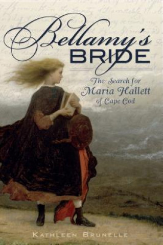 Carte Bellamy's Bride: The Search for Maria Hallett of Cape Cod Kathleen Brunelle
