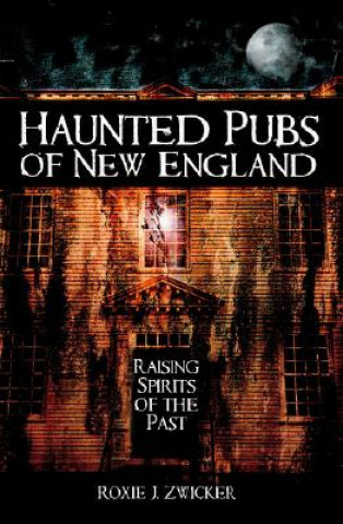 Książka Haunted Pubs of New England: Raising Spirits of the Past Roxie J. Zwicker