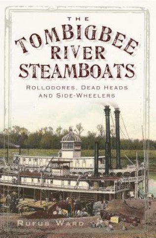 Kniha The Tombigbee River Steamboats: Rollodores, Dead Heads and Side-Wheelers Rufus Ward