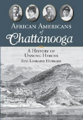 Carte African Americans of Chattanooga: A History of Unsung Heroes Rita Lorraine Hubbard