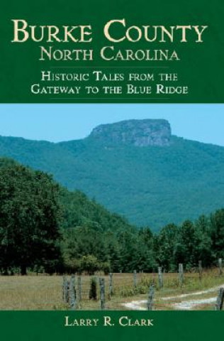 Книга Burke County, North Carolina: Historic Tales from the Gateway to the Blue Ridge Larry R. Clark