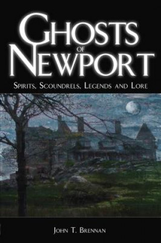 Book Ghosts of Newport: Spirits, Scoundrels, Legends and Lore John T. Brennan