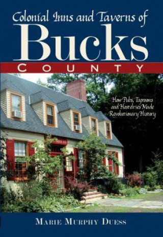 Kniha Colonial Inns and Taverns of Bucks County: How Pubs, Taprooms and Hostelries Made Revolutionary History Marie Murphy Duess