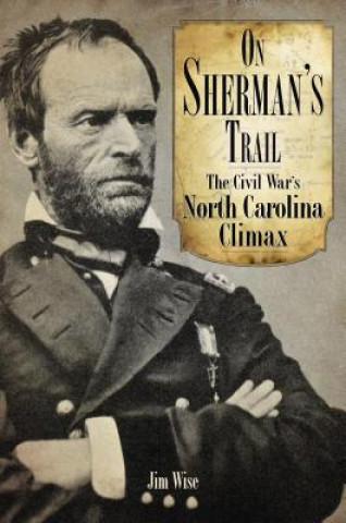 Carte On Sherman's Trail: The Civil War's North Carolina Climax Jim Wise
