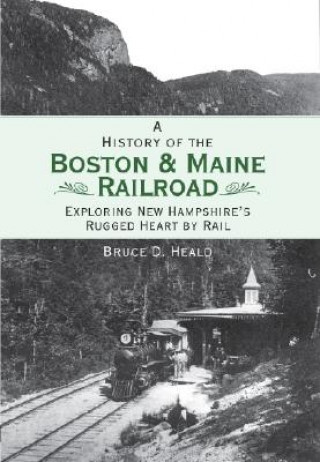 Buch A History of the Boston and Maine Railroad: Exploring New Hampshire's Rugged Heart by Rail Bruce D. Heald