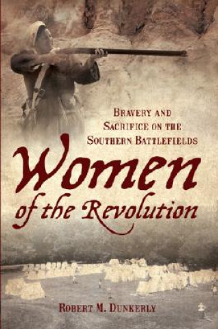 Książka Women of the Revolution: Bravery and Sacrifice on the Southern Battlefields Robert M. Dunkerly