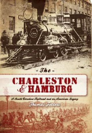 Libro The Charleston & Hamburg: A South Carolina Railroad & an American Legacy Thomas Fetters