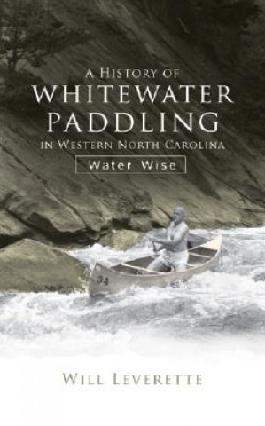 Könyv A History of Whitewater Paddling in Western North Carolina:: Water Wise Water Wise