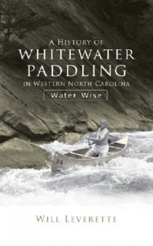 Book A History of Whitewater Paddling in Western North Carolina:: Water Wise Water Wise