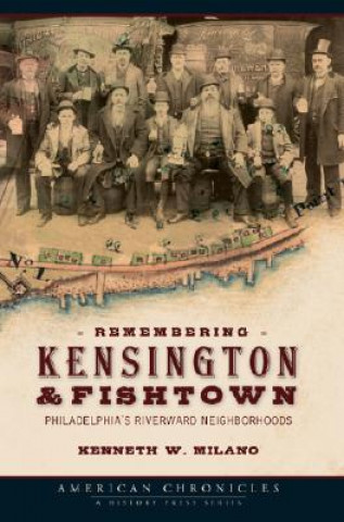 Knjiga Remembering Kensington & Fishtown: Philadelphia's Riverward Neighborhoods Kenneth W. Milano