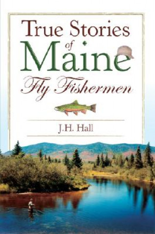 Kniha True Stories of Maine Fly Fishermen J. H. Hall