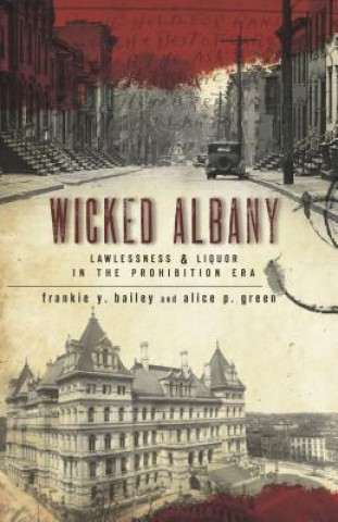 Könyv Wicked Albany:: Lawlessness & Liquor in the Prohibition Era Frankie Y. Bailey