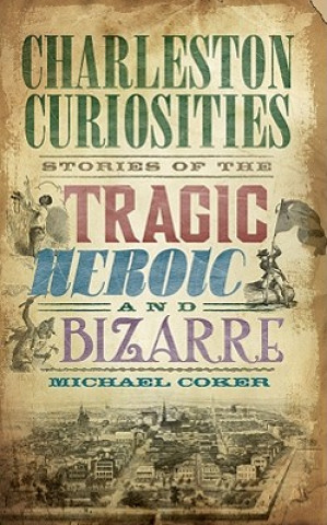 Kniha Charleston Curiosities: Stories of the Tragic, Heroic, and Bizarre Michael Coker