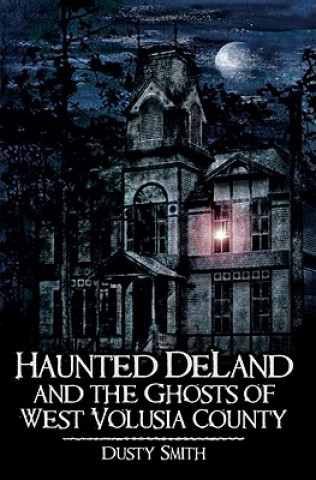 Knjiga Haunted Deland and the Ghosts of West Volusia County Dusty Smith