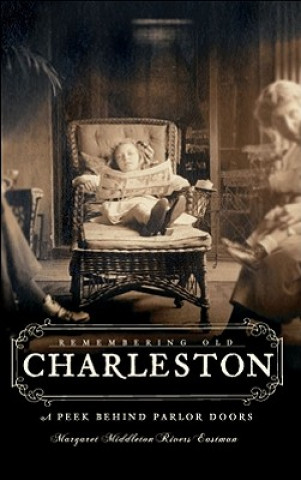 Knjiga Remembering Old Charleston: Glimpses Behind Parlor Doors Margaret Middleton Rivers Eastman