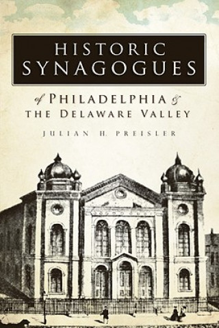 Kniha Historic Synagogues of Philadelphia & the Delaware Valley Julian H. Preisler