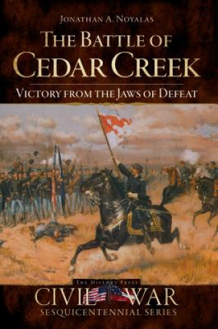 Livre The Battle of Cedar Creek: Victory from the Jaws of Defeat Jonathan A. Noyalas